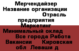 Мерчендайзер › Название организации ­ Fusion Service › Отрасль предприятия ­ Маркетинг › Минимальный оклад ­ 17 000 - Все города Работа » Вакансии   . Кировская обл.,Леваши д.